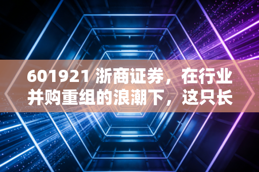 601921 浙商证券，在行业并购重组的浪潮下，这只长三角的猛虎还能不能打？