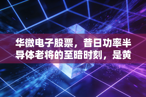 华微电子股票,昔日功率半导体老将的至暗时刻,是黄金坑还是深渊?
