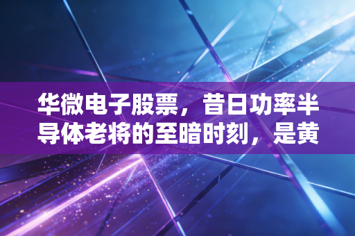 华微电子股票，昔日功率半导体老将的至暗时刻，是黄金坑还是深渊？