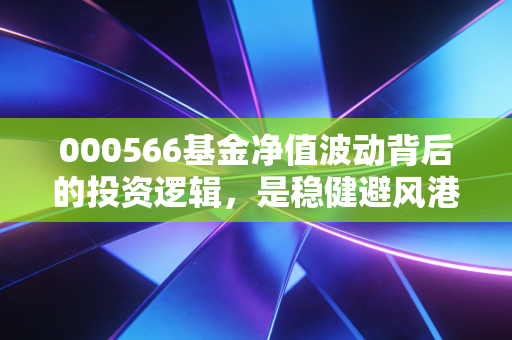 000566基金净值波动背后的投资逻辑，是稳健避风港还是慢热的长跑者？
