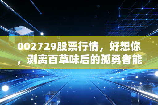 002729股票行情，好想你，剥离百草味后的孤勇者能否迎来第二春？