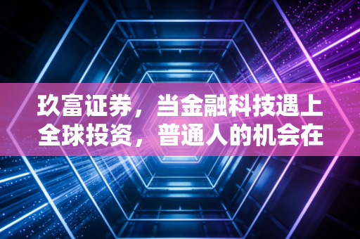 玖富证券，当金融科技遇上全球投资，普通人的机会在哪里？