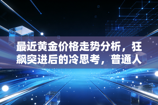 最近黄金价格走势分析，狂飙突进后的冷思考，普通人还能上车吗？