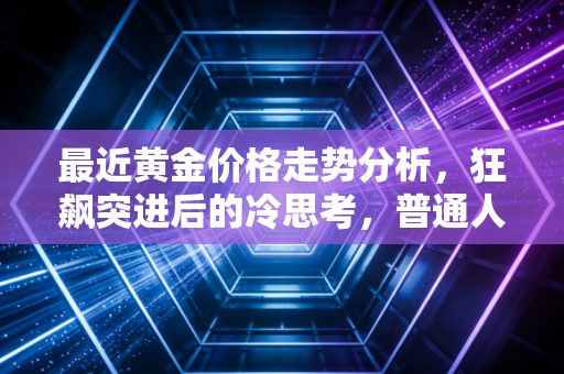 最近黄金价格走势分析，狂飙突进后的冷思考，普通人还能上车吗？