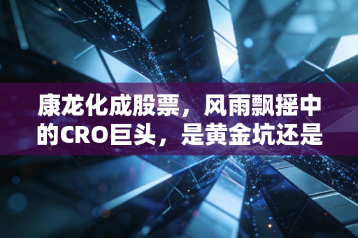 康龙化成股票，风雨飘摇中的CRO巨头，是黄金坑还是价值陷阱？