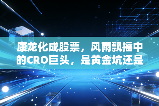 康龙化成股票，风雨飘摇中的CRO巨头，是黄金坑还是价值陷阱？