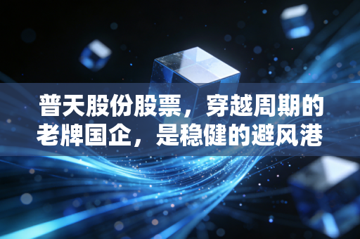 普天股份股票，穿越周期的老牌国企，是稳健的避风港还是沉睡的巨轮？