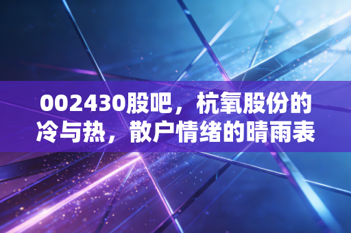 002430股吧，杭氧股份的冷与热，散户情绪的晴雨表