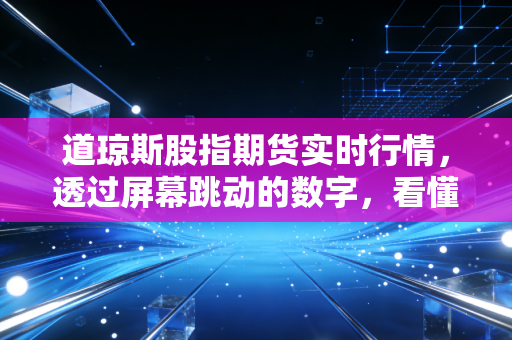 道琼斯股指期货实时行情,透过屏幕跳动的数字,看懂美国经济的脉搏与投资焦虑