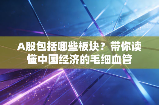 A股包括哪些板块？带你读懂中国经济的毛细血管