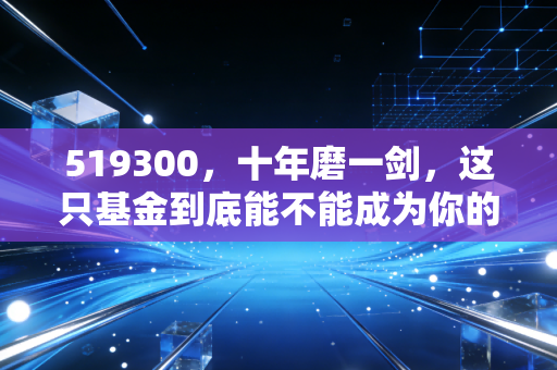 519300，十年磨一剑，这只基金到底能不能成为你的养老底仓？