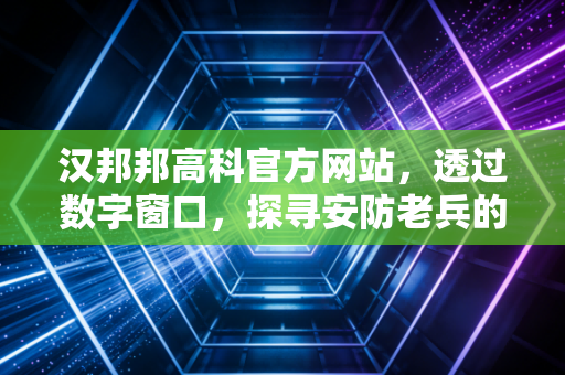 汉邦邦高科官方网站，透过数字窗口，探寻安防老兵的突围之路与投资价值