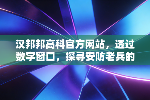 汉邦邦高科官方网站，透过数字窗口，探寻安防老兵的突围之路与投资价值