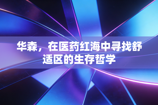 华森，在医药红海中寻找舒适区的生存哲学