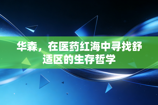 华森，在医药红海中寻找舒适区的生存哲学