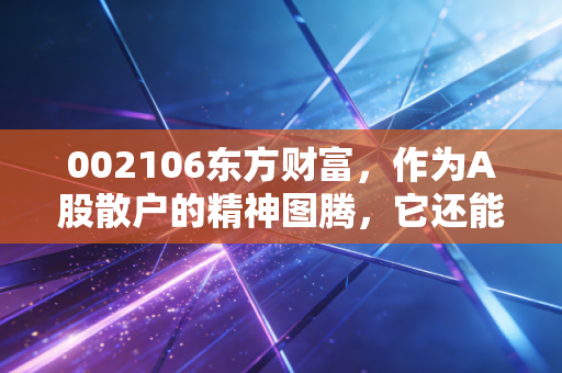 002106东方财富，作为A股散户的精神图腾，它还能带我们飞多远？