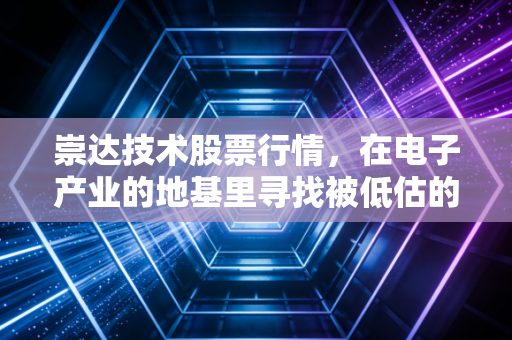 崇达技术股票行情，在电子产业的地基里寻找被低估的黄金