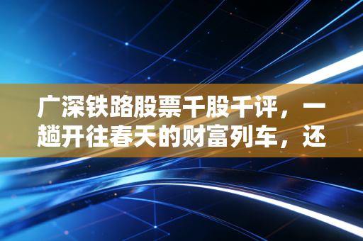 广深铁路股票千股千评，一趟开往春天的财富列车，还是被低估的老破小？