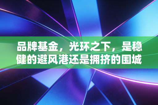 品牌基金，光环之下，是稳健的避风港还是拥挤的围城？