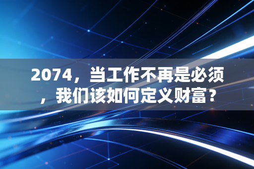 2074,当工作不再是必须,我们该如何定义财富?