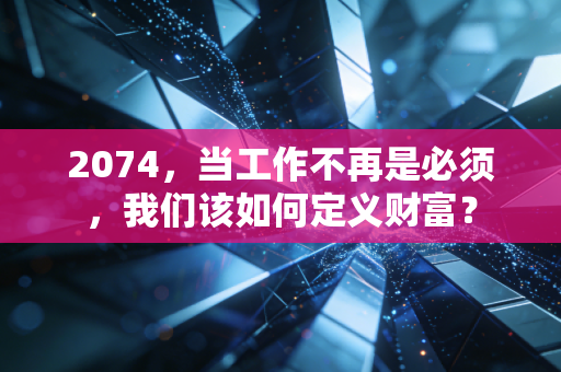 2074,当工作不再是必须,我们该如何定义财富?