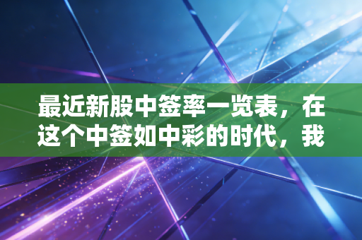 最近新股中签率一览表,在这个中签如中彩的时代,我们还要坚持打新吗?