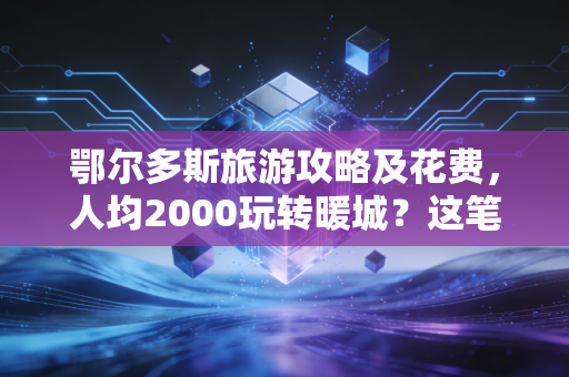 鄂尔多斯旅游攻略及花费,人均2000玩转暖城?这笔旅游账到底该怎么算