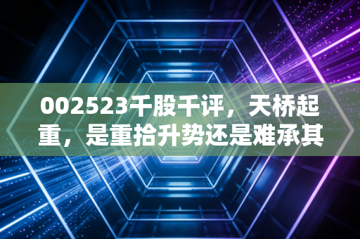 002523千股千评,天桥起重,是重拾升势还是难承其重?