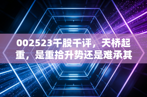 002523千股千评,天桥起重,是重拾升势还是难承其重?