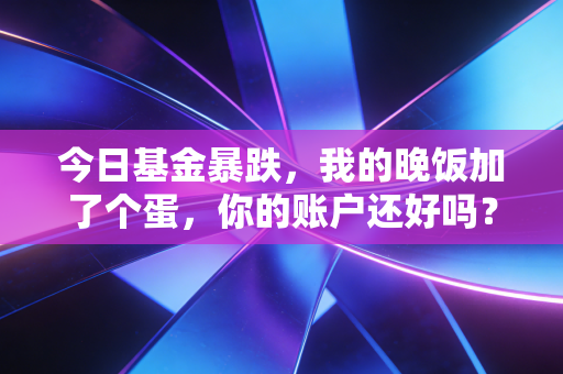 今日基金暴跌,我的晚饭加了个蛋,你的账户还好吗?