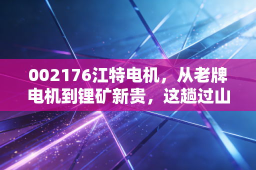 002176江特电机,从老牌电机到锂矿新贵,这趟过山车还能坐多久?