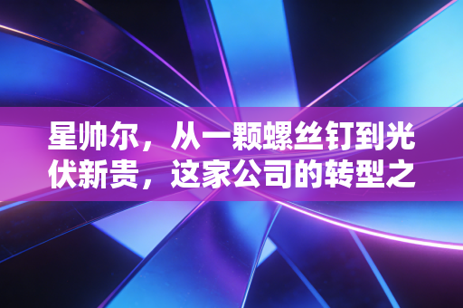 星帅尔，从一颗螺丝钉到光伏新贵，这家公司的转型之路能走多远？