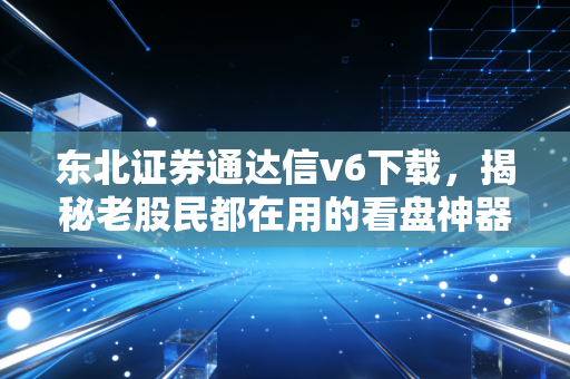 东北证券通达信v6下载,揭秘老股民都在用的看盘神器与实战心法
