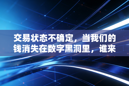 交易状态不确定,当我们的钱消失在数字黑洞里,谁来为信任买单?