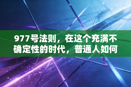 977号法则,在这个充满不确定性的时代,普通人如何守住自己的财富防线?