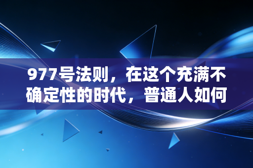 977号法则,在这个充满不确定性的时代,普通人如何守住自己的财富防线?
