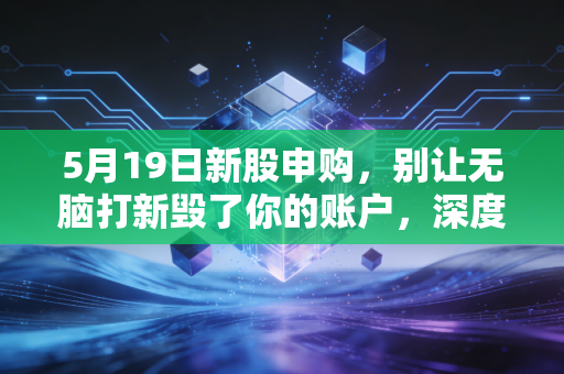 5月19日新股申购,别让无脑打新毁了你的账户,深度解析当下的申购策略