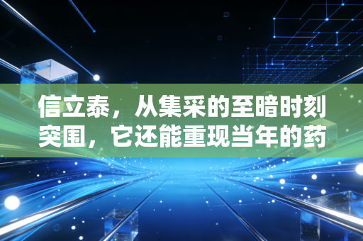 信立泰,从集采的至暗时刻突围,它还能重现当年的药茅荣光吗?