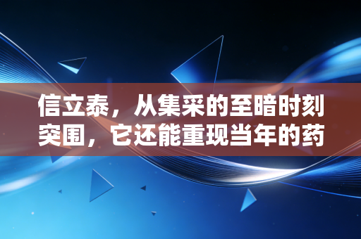信立泰,从集采的至暗时刻突围,它还能重现当年的药茅荣光吗?