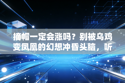摘帽一定会涨吗?别被乌鸡变凤凰的幻想冲昏头脑,听听老股民的真心话