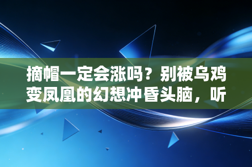 摘帽一定会涨吗?别被乌鸡变凤凰的幻想冲昏头脑,听听老股民的真心话