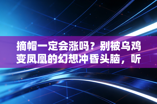 摘帽一定会涨吗?别被乌鸡变凤凰的幻想冲昏头脑,听听老股民的真心话