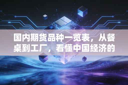 国内期货品种一览表，从餐桌到工厂，看懂中国经济的晴雨表