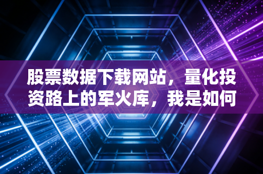股票数据下载网站,量化投资路上的军火库,我是如何从被坑到找到真爱的?