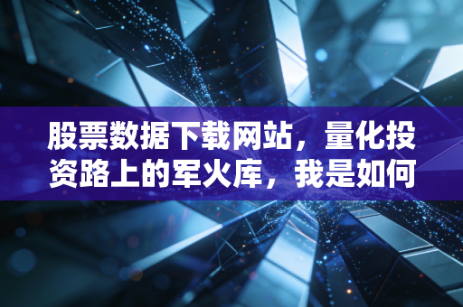 股票数据下载网站,量化投资路上的军火库,我是如何从被坑到找到真爱的?