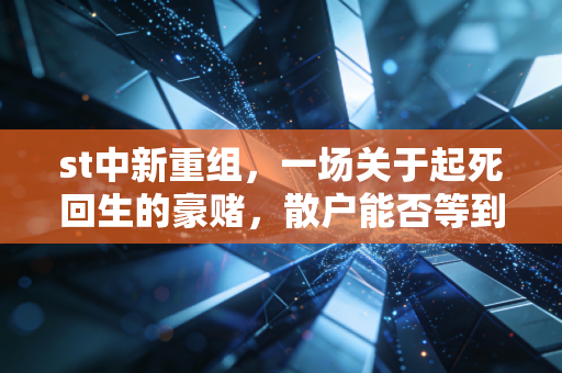 st中新重组，一场关于起死回生的豪赌，散户能否等到黎明？