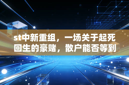 st中新重组，一场关于起死回生的豪赌，散户能否等到黎明？
