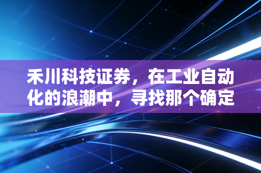 禾川科技证券，在工业自动化的浪潮中，寻找那个确定性的支点
