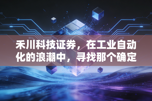 禾川科技证券，在工业自动化的浪潮中，寻找那个确定性的支点