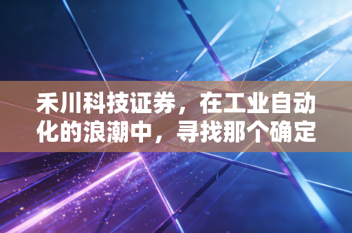 禾川科技证券，在工业自动化的浪潮中，寻找那个确定性的支点
